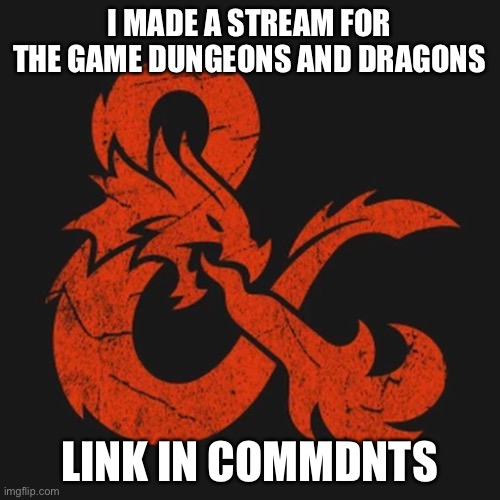 D&D | I MADE A STREAM FOR THE GAME DUNGEONS AND DRAGONS; LINK IN COMMENTS | image tagged in dd | made w/ Imgflip meme maker