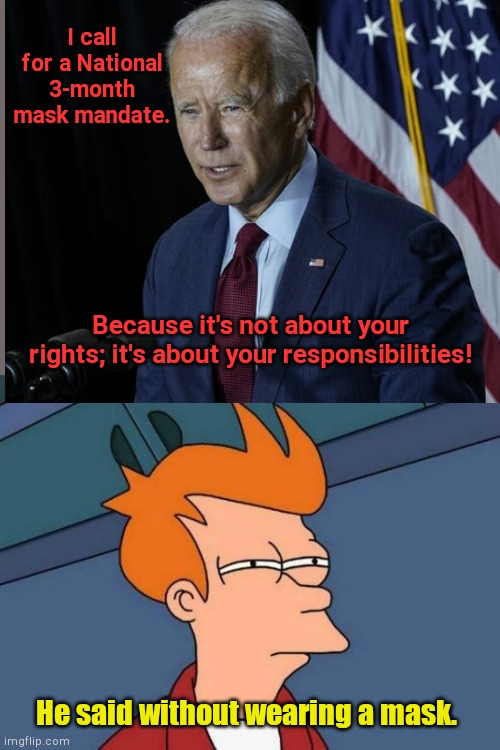The Great Sniffer calls for a National mask mandate | I call for a National 3-month mask mandate. Because it's not about your rights; it's about your responsibilities! He said without wearing a mask. | image tagged in futurama fry,joe biden,liberal hypocrisy,masks,taking away our rights,fear mongering | made w/ Imgflip meme maker
