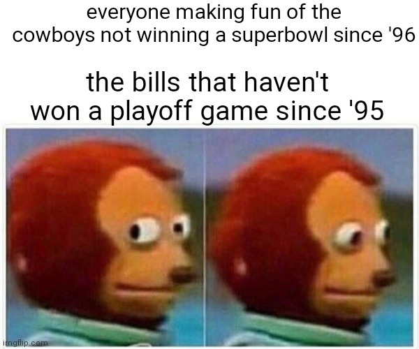 Monkey Puppet | everyone making fun of the cowboys not winning a superbowl since '96; the bills that haven't won a playoff game since '95 | image tagged in memes,monkey puppet | made w/ Imgflip meme maker