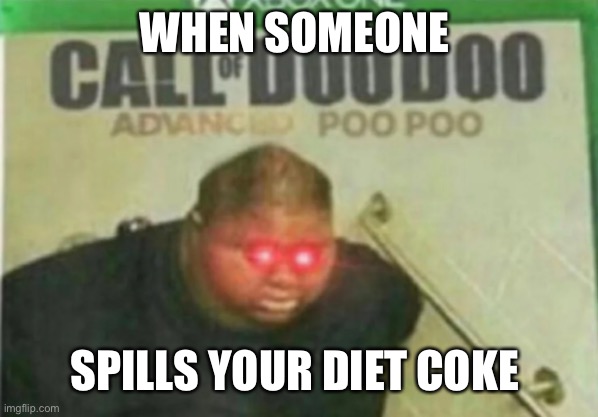 Call of DooDoo | WHEN SOMEONE; SPILLS YOUR DIET COKE | image tagged in call of doodoo | made w/ Imgflip meme maker