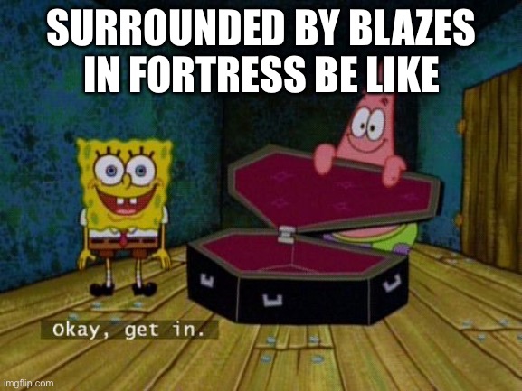 Okay Get In | SURROUNDED BY BLAZES IN FORTRESS BE LIKE | image tagged in okay get in | made w/ Imgflip meme maker