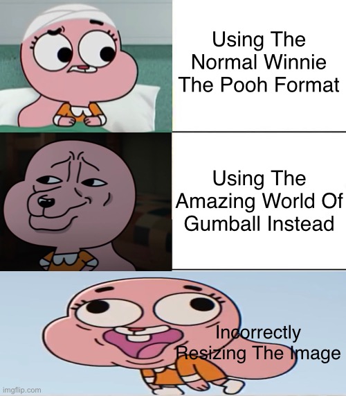 Anais | Using The Normal Winnie The Pooh Format; Using The Amazing World Of Gumball Instead; Incorrectly Resizing The Image | image tagged in best better blurst | made w/ Imgflip meme maker