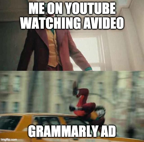 joker getting hit by a car | ME ON YOUTUBE WATCHING AVIDEO; GRAMMARLY AD | image tagged in joker getting hit by a car | made w/ Imgflip meme maker