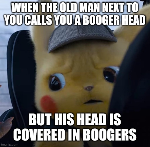 Unsettled detective pikachu | WHEN THE OLD MAN NEXT TO YOU CALLS YOU A BOOGER HEAD; BUT HIS HEAD IS COVERED IN BOOGERS | image tagged in unsettled detective pikachu | made w/ Imgflip meme maker