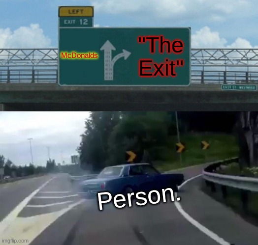 Left Exit 12 Off Ramp Meme | McDonalds "The Exit" Person. | image tagged in memes,left exit 12 off ramp | made w/ Imgflip meme maker