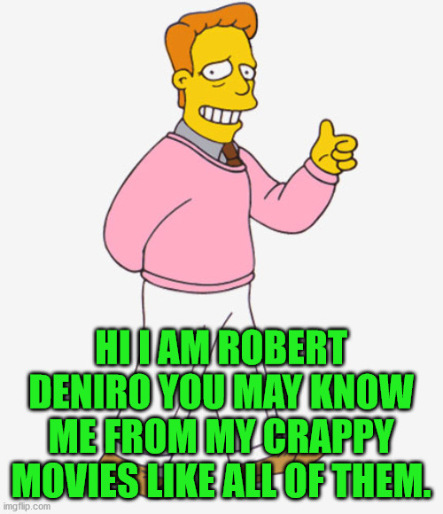 Hi I'm Troy McClure - you may know me from Upvotes. | HI I AM ROBERT DENIRO YOU MAY KNOW ME FROM MY CRAPPY MOVIES LIKE ALL OF THEM. | image tagged in hi i'm troy mcclure - you may know me from upvotes | made w/ Imgflip meme maker