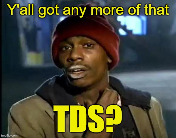 Y'all Got Any More Of That Meme | Y'all got any more of that TDS? | image tagged in memes,y'all got any more of that | made w/ Imgflip meme maker