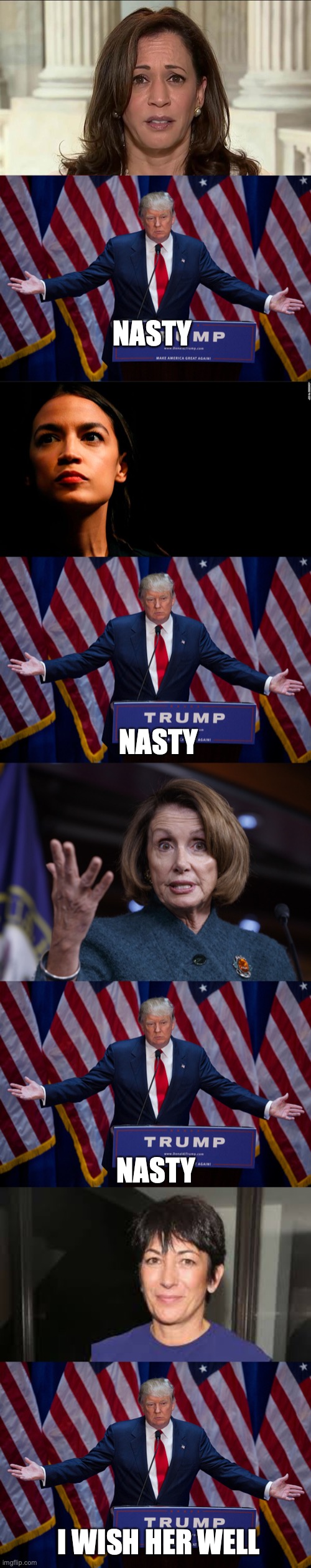 NASTY; NASTY; NASTY; I WISH HER WELL | image tagged in donald trump,good old nancy pelosi,ocasio-cortez super genius,kamala harris,ghislaine maxwell | made w/ Imgflip meme maker