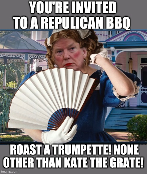 Kylie Fan kindly invited me to post here.  Have fun and don't go soft on me now ya hear? It's conservative bashing time | YOU'RE INVITED TO A REPULICAN BBQ; ROAST A TRUMPETTE! NONE OTHER THAN KATE THE GRATE! | image tagged in southern belle trumpette,roasting,ktg | made w/ Imgflip meme maker