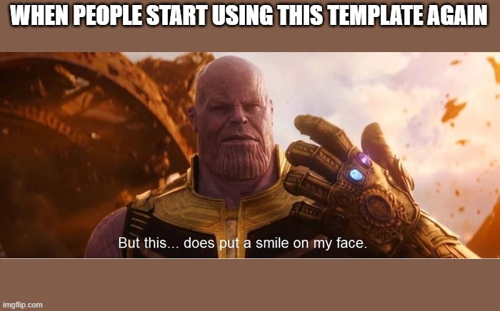 But this does put a smile on my face | WHEN PEOPLE START USING THIS TEMPLATE AGAIN | image tagged in but this does put a smile on my face | made w/ Imgflip meme maker