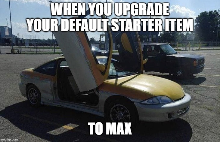 Level 1 item: maxed out | WHEN YOU UPGRADE YOUR DEFAULT STARTER ITEM; TO MAX | image tagged in a poor persons lamborghini | made w/ Imgflip meme maker