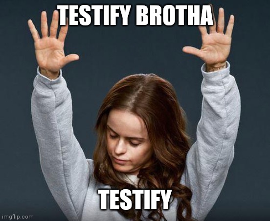Praise the lord | TESTIFY BROTHA TESTIFY | image tagged in praise the lord | made w/ Imgflip meme maker