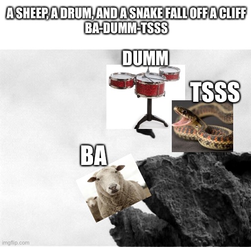 Man Jumping Off a Cliff | BA DUMM TSSS A SHEEP, A DRUM, AND A SNAKE FALL OFF A CLIFF

BA-DUMM-TSSS | image tagged in man jumping off a cliff | made w/ Imgflip meme maker