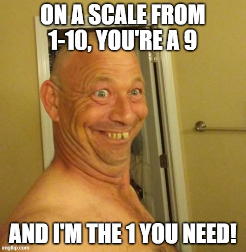 Bobo Gene | ON A SCALE FROM 1-10, YOU'RE A 9; AND I'M THE 1 YOU NEED! | image tagged in bobo gene | made w/ Imgflip meme maker
