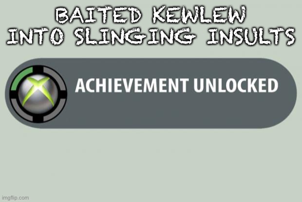 achievement unlocked | BAITED KEWLEW INTO SLINGING INSULTS | image tagged in achievement unlocked | made w/ Imgflip meme maker