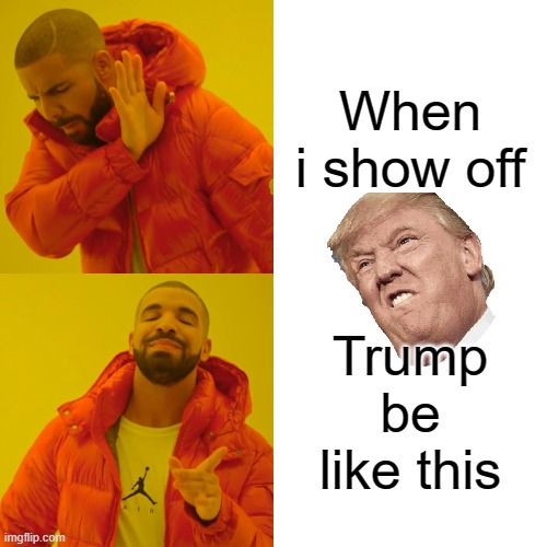 Drake Hotline Bling Meme | When i show off; Trump be like this | image tagged in memes,drake hotline bling | made w/ Imgflip meme maker