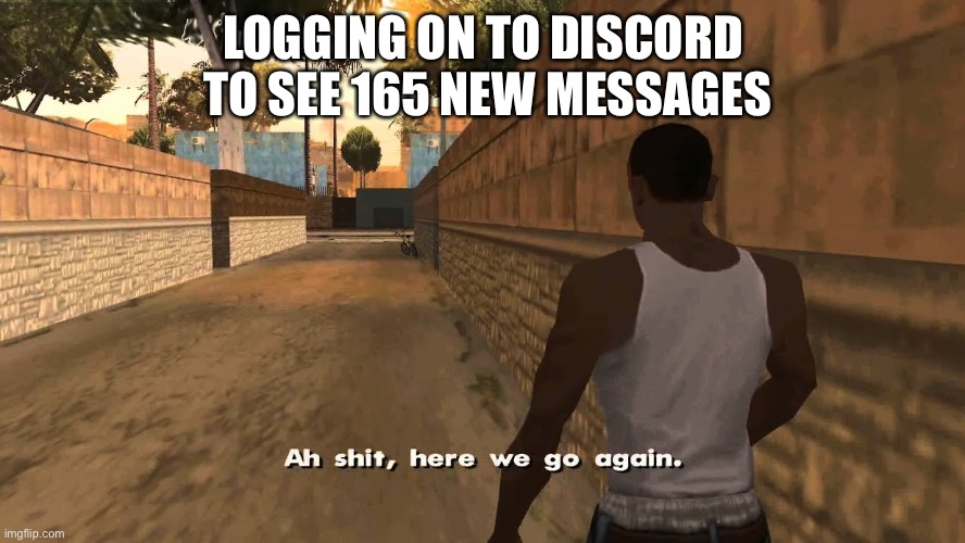 Ch awww shit | LOGGING ON TO DISCORD  TO SEE 165 NEW MESSAGES | image tagged in ch awww shit,discord | made w/ Imgflip meme maker