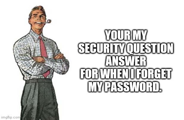 That's love. | YOUR MY SECURITY QUESTION ANSWER FOR WHEN I FORGET MY PASSWORD. | image tagged in friends | made w/ Imgflip meme maker