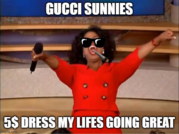 Oprah You Get A Meme | GUCCI SUNNIES; 5$ DRESS MY LIFES GOING GREAT | image tagged in memes,oprah you get a | made w/ Imgflip meme maker