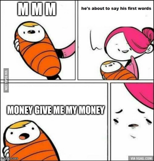 He is About to Say His First Words | M M M; MONEY GIVE ME MY MONEY | image tagged in he is about to say his first words | made w/ Imgflip meme maker