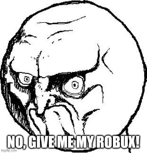 No Rage Face | NO, GIVE ME MY ROBUX! | image tagged in no rage face | made w/ Imgflip meme maker