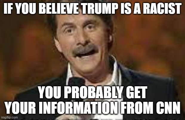 TRUE THO :) | IF YOU BELIEVE TRUMP IS A RACIST; YOU PROBABLY GET YOUR INFORMATION FROM CNN | image tagged in memes,funny,politics,trump,racism,cnn fake news | made w/ Imgflip meme maker
