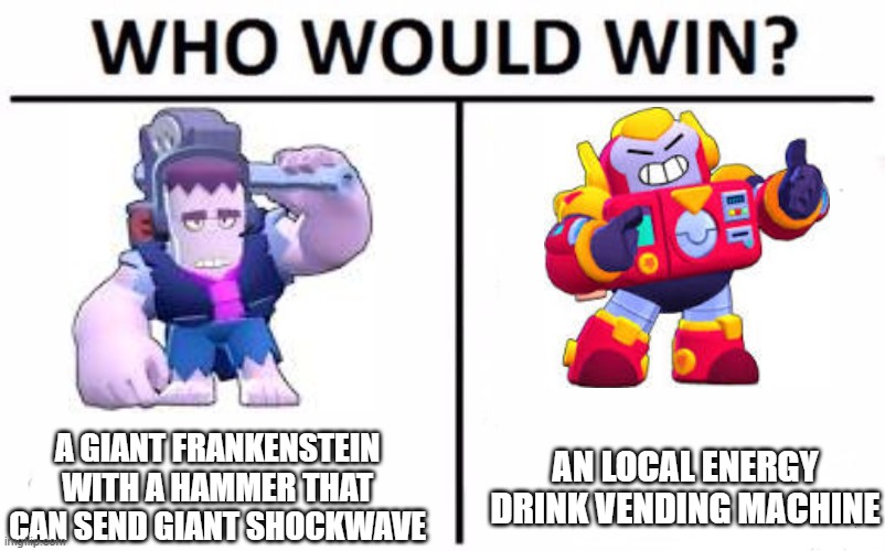 Brawl stars | A GIANT FRANKENSTEIN WITH A HAMMER THAT CAN SEND GIANT SHOCKWAVE; AN LOCAL ENERGY DRINK VENDING MACHINE | image tagged in memes,who would win,brawl stars | made w/ Imgflip meme maker