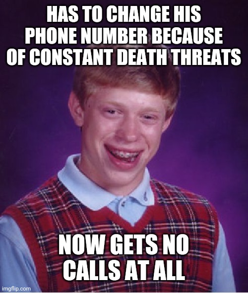 Bad Luck Brian Meme | HAS TO CHANGE HIS PHONE NUMBER BECAUSE OF CONSTANT DEATH THREATS; NOW GETS NO CALLS AT ALL | image tagged in memes,bad luck brian | made w/ Imgflip meme maker