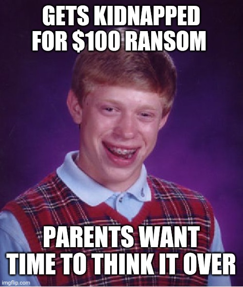 Bad Luck Brian | GETS KIDNAPPED FOR $100 RANSOM; PARENTS WANT TIME TO THINK IT OVER | image tagged in memes,bad luck brian | made w/ Imgflip meme maker