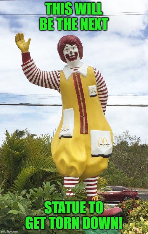 Ronald McDonald statue | THIS WILL BE THE NEXT STATUE TO GET TORN DOWN! | image tagged in ronald mcdonald statue | made w/ Imgflip meme maker
