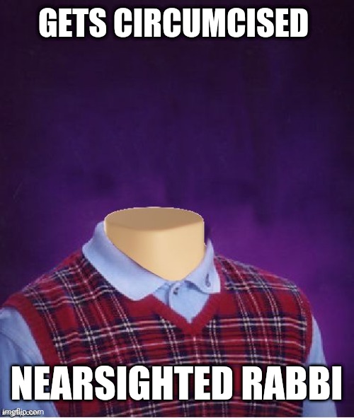 Bad Luck Brian Headless | GETS CIRCUMCISED; NEARSIGHTED RABBI | image tagged in bad luck brian headless | made w/ Imgflip meme maker