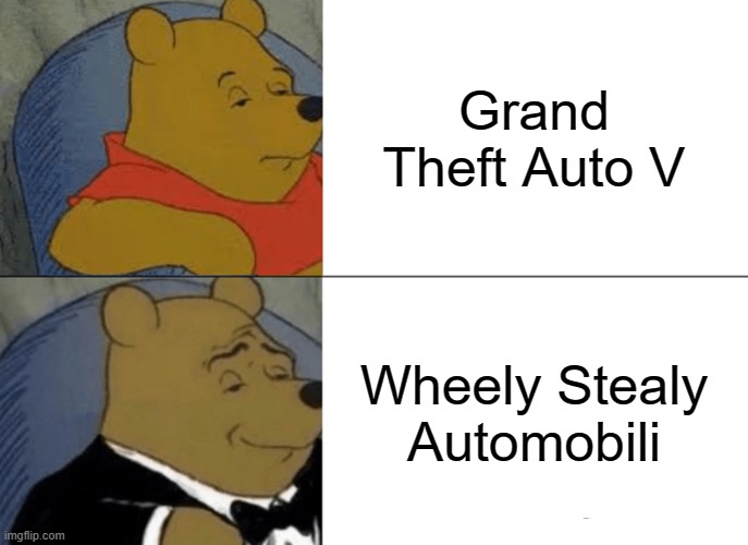 wheely stealy automobili | Grand Theft Auto V; Wheely Stealy Automobili | image tagged in memes,tuxedo winnie the pooh | made w/ Imgflip meme maker