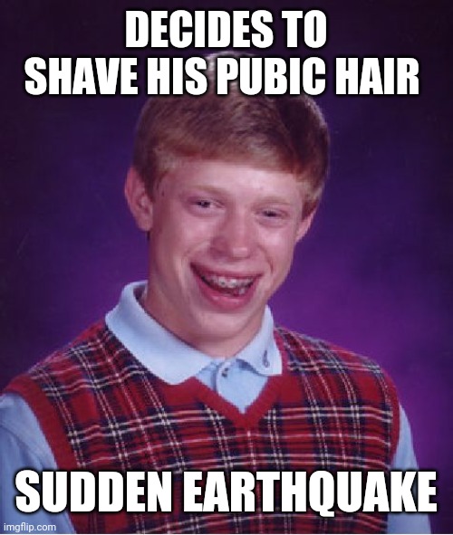 Bad Luck Brian Meme | DECIDES TO SHAVE HIS PUBIC HAIR; SUDDEN EARTHQUAKE | image tagged in memes,bad luck brian | made w/ Imgflip meme maker