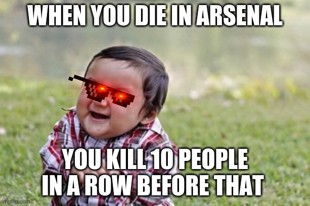 Evil Toddler | WHEN YOU DIE IN ARSENAL; YOU KILL 10 PEOPLE IN A ROW BEFORE THAT | image tagged in memes,evil toddler | made w/ Imgflip meme maker