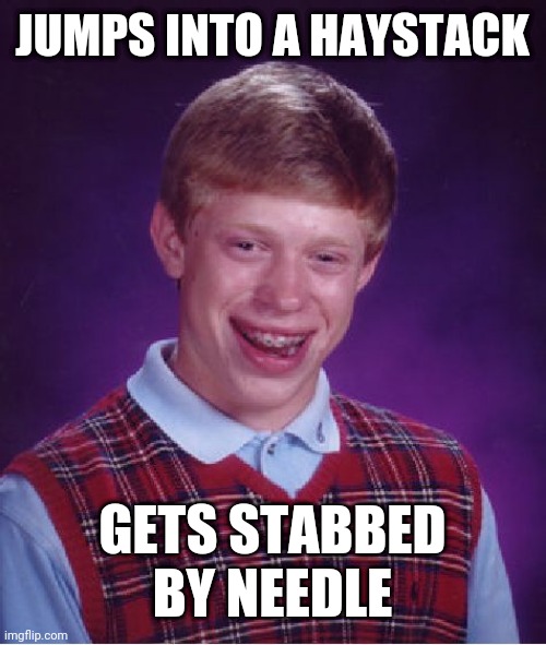 Bad Luck Brian Meme | JUMPS INTO A HAYSTACK; GETS STABBED BY NEEDLE | image tagged in memes,bad luck brian | made w/ Imgflip meme maker