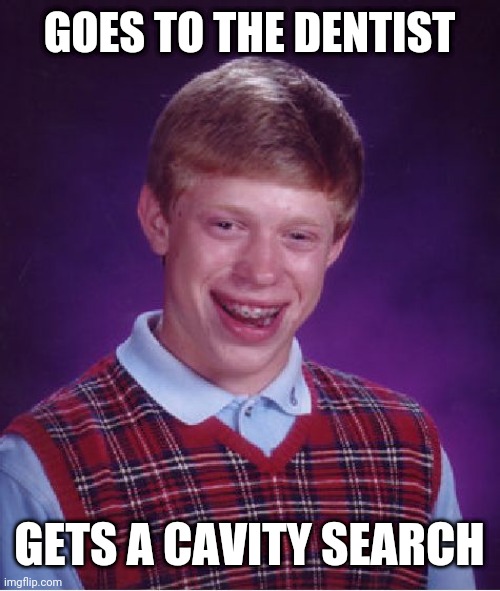 Bad Luck Brian Meme | GOES TO THE DENTIST; GETS A CAVITY SEARCH | image tagged in memes,bad luck brian | made w/ Imgflip meme maker