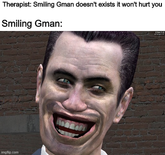 . | Smiling Gman:; Therapist: Smiling Gman doesn't exists it won't hurt you | image tagged in g-man from half-life | made w/ Imgflip meme maker