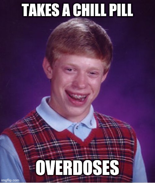 Bad Luck Brian | TAKES A CHILL PILL; OVERDOSES | image tagged in memes,bad luck brian | made w/ Imgflip meme maker