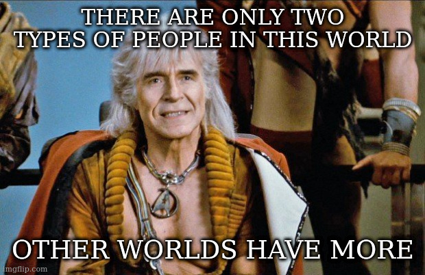politically speaking only | THERE ARE ONLY TWO TYPES OF PEOPLE IN THIS WORLD; OTHER WORLDS HAVE MORE | image tagged in khan,us politics | made w/ Imgflip meme maker