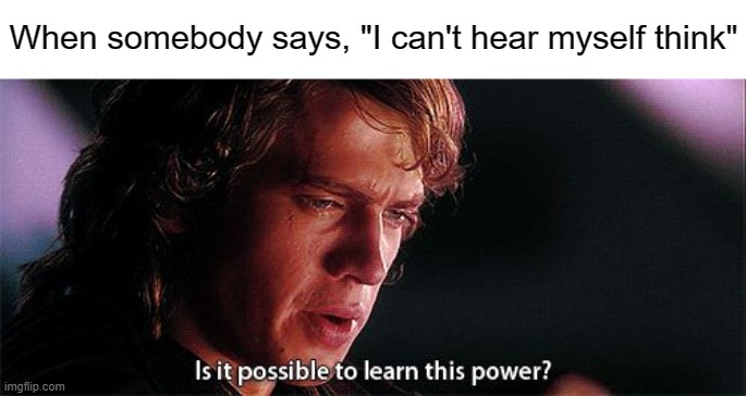Shut my brain up please |  When somebody says, "I can't hear myself think" | image tagged in is it possible to learn this power,ocd,obsessive-compulsive,anxiety,intrusive thoughts,mental illness | made w/ Imgflip meme maker