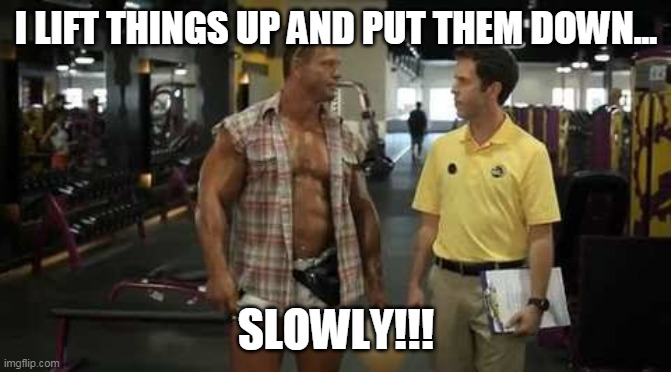 Planet Fitness Lunk | I LIFT THINGS UP AND PUT THEM DOWN... SLOWLY!!! | image tagged in planet fitness lunk | made w/ Imgflip meme maker