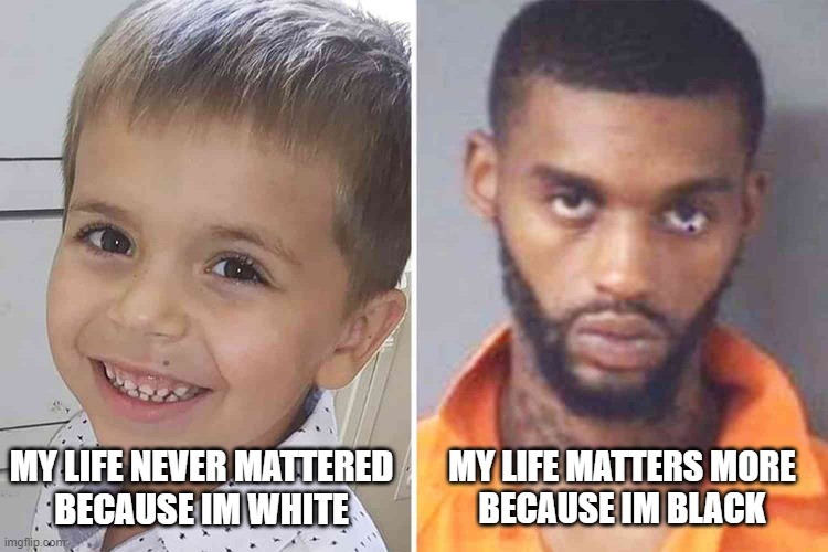 Say His Name, Cannon Hinnant | MY LIFE NEVER MATTERED
BECAUSE IM WHITE; MY LIFE MATTERS MORE
BECAUSE IM BLACK | image tagged in cannon hinnant,say his name,all lives matter,black lives matter,no lives matter,blm | made w/ Imgflip meme maker