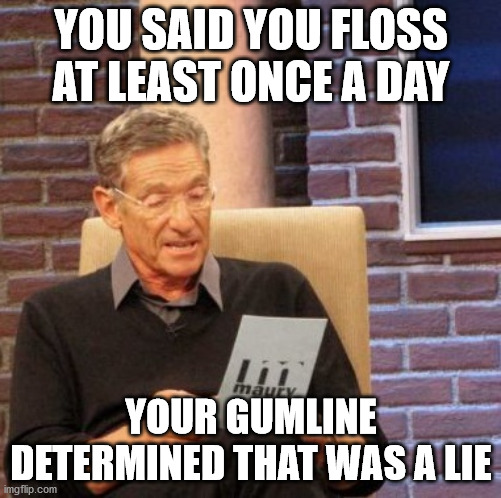 Claim of flossig is a lie | YOU SAID YOU FLOSS AT LEAST ONCE A DAY; YOUR GUMLINE DETERMINED THAT WAS A LIE | image tagged in memes,maury lie detector | made w/ Imgflip meme maker