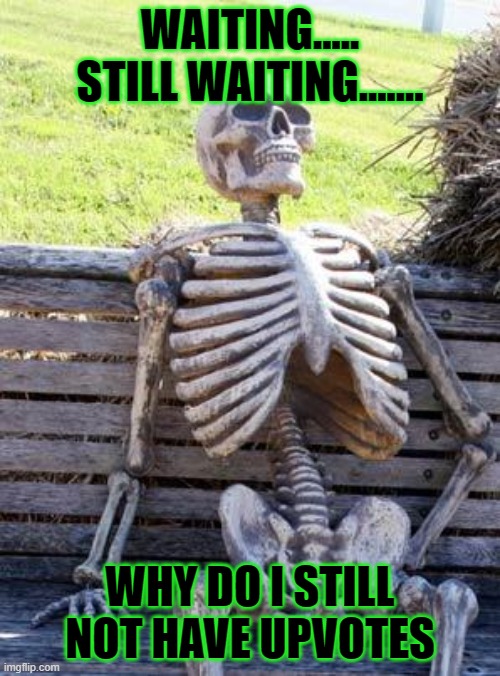 WAITING FOR UPVOTES | WAITING..... STILL WAITING....... WHY DO I STILL NOT HAVE UPVOTES | image tagged in memes,waiting skeleton | made w/ Imgflip meme maker