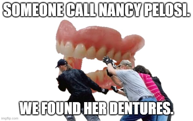 Call Pelosi! We found her dentures. | SOMEONE CALL NANCY PELOSI. WE FOUND HER DENTURES. | image tagged in teeth | made w/ Imgflip meme maker