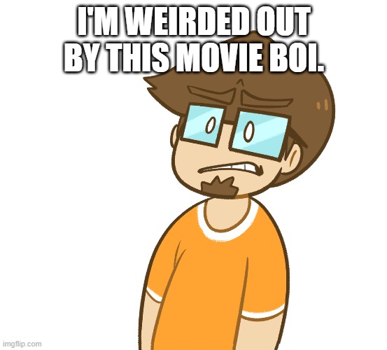 Saberspark cringe | I'M WEIRDED OUT BY THIS MOVIE BOI. | image tagged in saberspark cringe | made w/ Imgflip meme maker