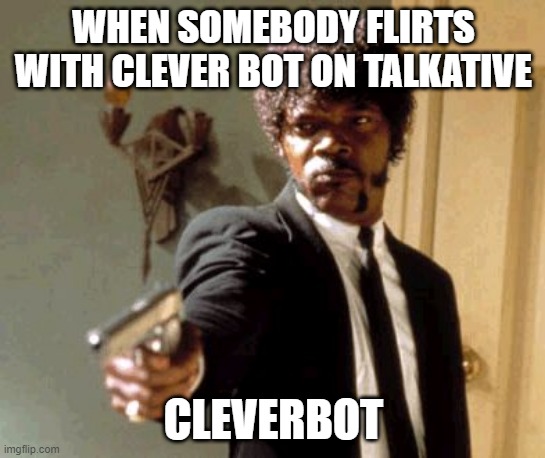 Say That Again I Dare You Meme | WHEN SOMEBODY FLIRTS WITH CLEVER BOT ON TALKATIVE; CLEVERBOT | image tagged in memes,say that again i dare you | made w/ Imgflip meme maker