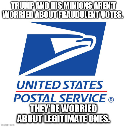 Trump's Minions | TRUMP AND HIS MINIONS AREN'T WORRIED ABOUT FRAUDULENT VOTES. THEY'RE WORRIED ABOUT LEGITIMATE ONES. | image tagged in the post office the most popular government agency | made w/ Imgflip meme maker