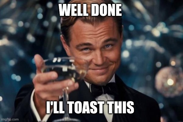 Leonardo Dicaprio Cheers Meme | WELL DONE I'LL TOAST THIS | image tagged in memes,leonardo dicaprio cheers | made w/ Imgflip meme maker