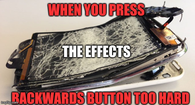 Fix my problem | WHEN YOU PRESS; THE EFFECTS; BACKWARDS BUTTON TOO HARD | image tagged in phone broken | made w/ Imgflip meme maker